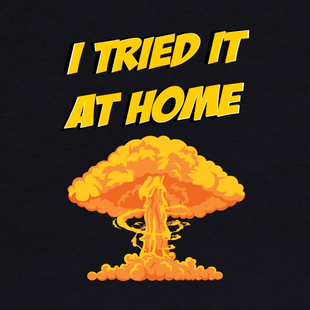 I tried it at home, it exploded and caught fire funny science humour by IceShirts